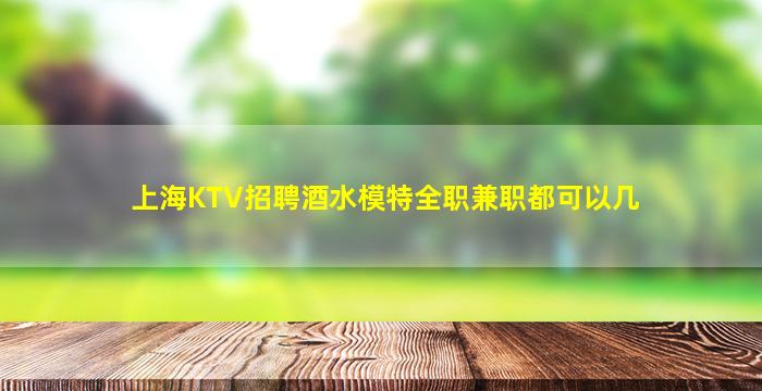 上海KTV招聘酒水模特全职兼职都可以几